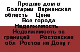 Продаю дом в Болгарии, Варненская область. › Цена ­ 62 000 - Все города Недвижимость » Недвижимость за границей   . Ростовская обл.,Ростов-на-Дону г.